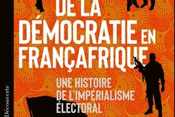 De la democratie en Francafrique  une histoire de limperialisme electoral_La Decouverte_9782348077258.jpg