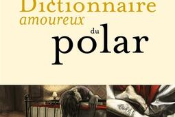 Dictionnaire amoureux du polar_Plon_9782259253109.jpg