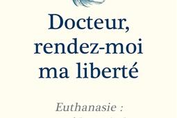 Docteur, rendez-moi ma liberté : euthanasie : un médecin belge témoigne....jpg