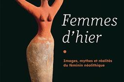 Femmes d'hier : images, mythes et réalités du féminin néolithique.jpg