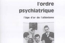 L'ordre psychiatrique : l'âge d'or de l'aliénisme.jpg
