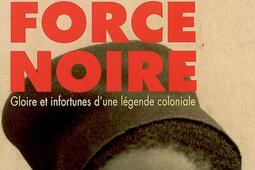 La force noire : gloire et infortunes d'une légende coloniale.jpg