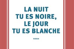 La nuit tu es noire le jour tu es blanche_Gallimard_9782073052346.jpg