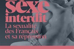 Le sexe interdit : la sexualité des Français et sa répression du Moyen Age à nos jours.jpg