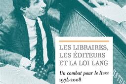 Les libraires, les éditeurs et la loi Lang : un combat pour le livre, 1974-2008.jpg