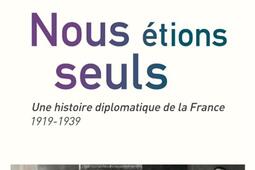Nous étions seuls : une histoire diplomatique de la France : 1919-1939.jpg